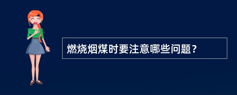 燃烧烟煤时要注意哪些问题？