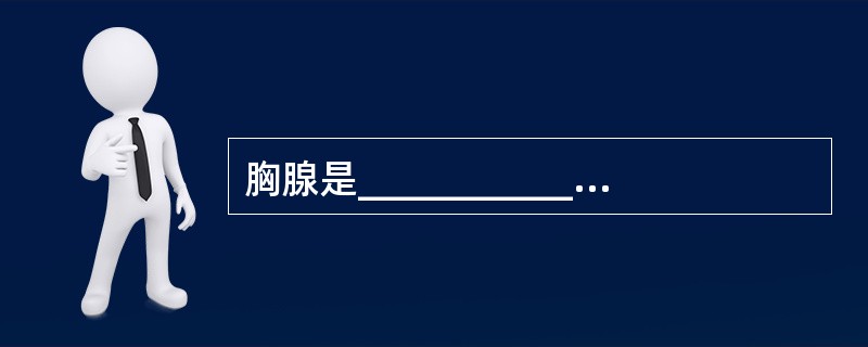 胸腺是___________淋巴细胞分化发育的场所。