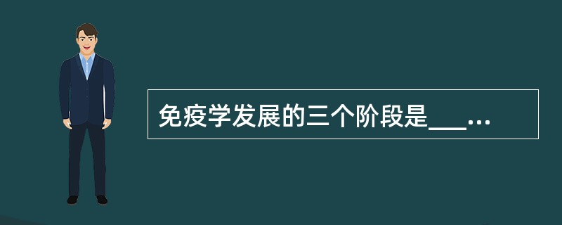 免疫学发展的三个阶段是__________、___________和______