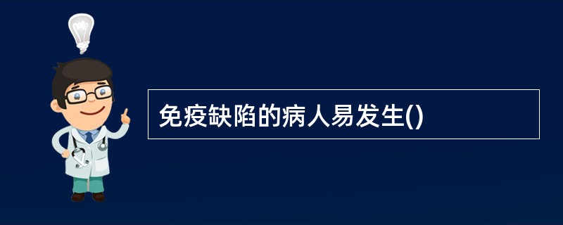 免疫缺陷的病人易发生()