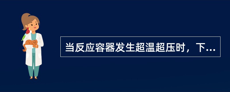 当反应容器发生超温超压时，下列应急措施中，正确的是（）。