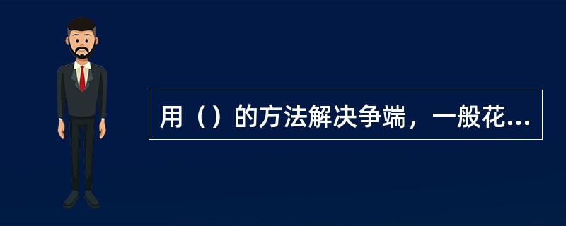 用（）的方法解决争端，一般花费不大，解决问题也较快。