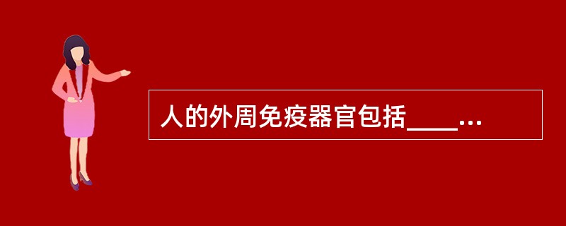 人的外周免疫器官包括___________、___________、______