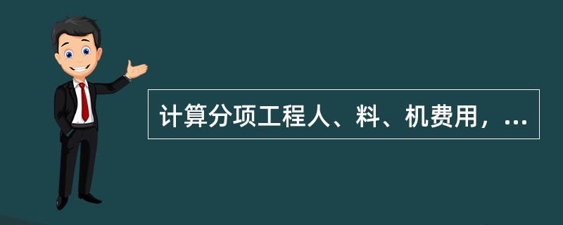 计算分项工程人、料、机费用，如果具备较准确的人工、材料、机械台班的消耗定额以及人