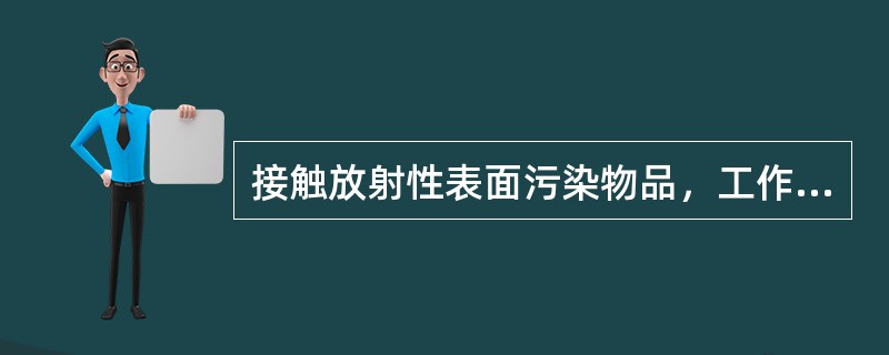 接触放射性表面污染物品，工作人员必须（）。