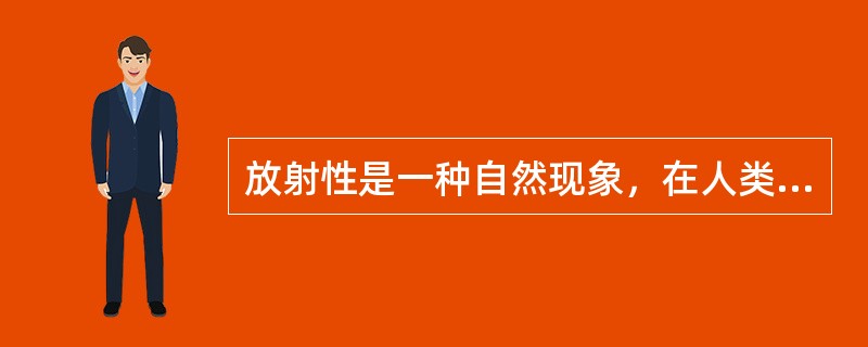 放射性是一种自然现象，在人类的生活中（），（）。