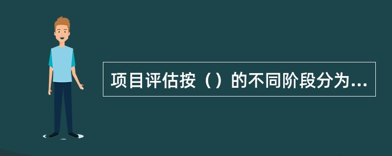项目评估按（）的不同阶段分为前评估、中评估和后评估。