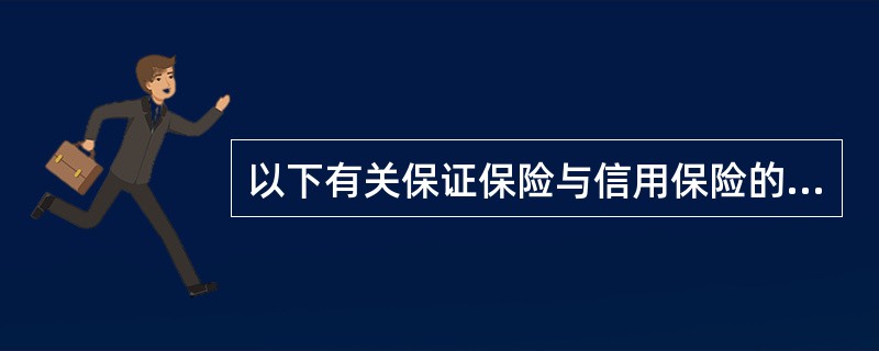 以下有关保证保险与信用保险的区别的说法中，不正确的是（）。