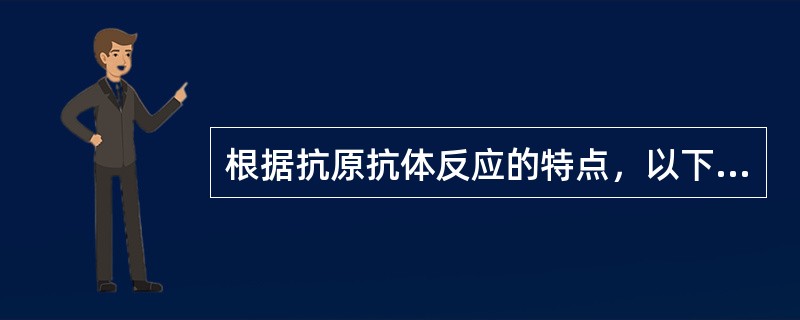 根据抗原抗体反应的特点，以下哪种说法不正确的有()