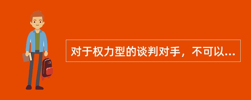 对于权力型的谈判对手，不可以主动进攻。（）