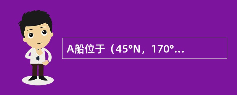 A船位于（45°N，170°E），B船位于（45°N，155°W）处，则（）。