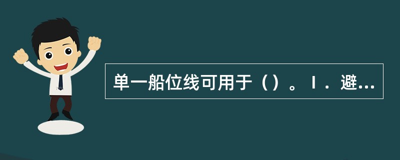 单一船位线可用于（）。Ⅰ．避险；Ⅱ．导航；Ⅲ．测定罗经差。