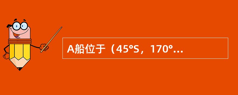 A船位于（45°S，170°E），测得150nmile外的某遇难船B的真方位为0