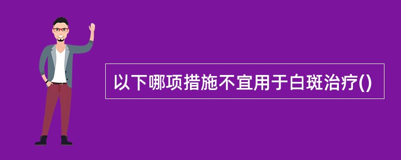 以下哪项措施不宜用于白斑治疗()