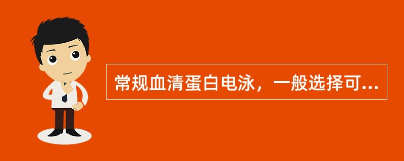 常规血清蛋白电泳，一般选择可使所有蛋白质分子均带________电荷的_____