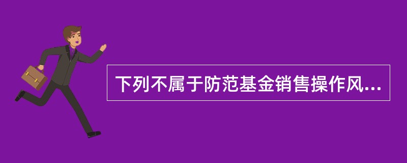 下列不属于防范基金销售操作风险的措施是（）。