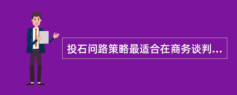 投石问路策略最适合在商务谈判的哪个阶段使用？（）