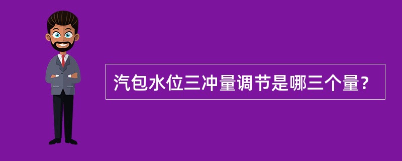 汽包水位三冲量调节是哪三个量？