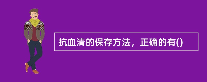 抗血清的保存方法，正确的有()