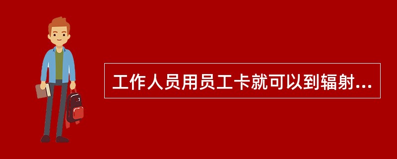 工作人员用员工卡就可以到辐射防护值班室借用辐射防护相关的仪表和工具。（）