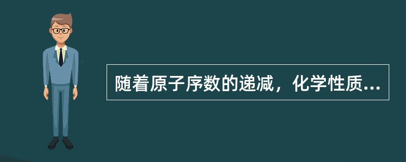 随着原子序数的递减，化学性质变活泼的是（）。