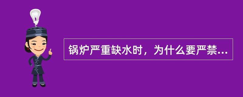 锅炉严重缺水时，为什么要严禁向炉内进水？