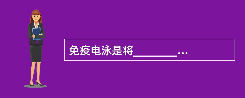 免疫电泳是将_________与_________相结合的一种免疫化学分析技术。