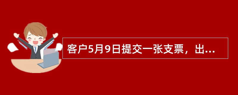 客户5月9日提交一张支票，出票日为2007年4月24日。由于5月1－7日为“五一