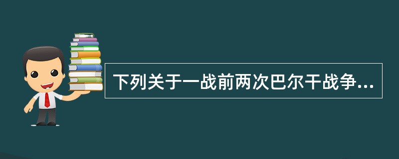 下列关于一战前两次巴尔干战争的表述，不正确的是（）