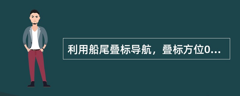 利用船尾叠标导航，叠标方位000°，驶真航向185°时，恰好保持前后标成一直线，