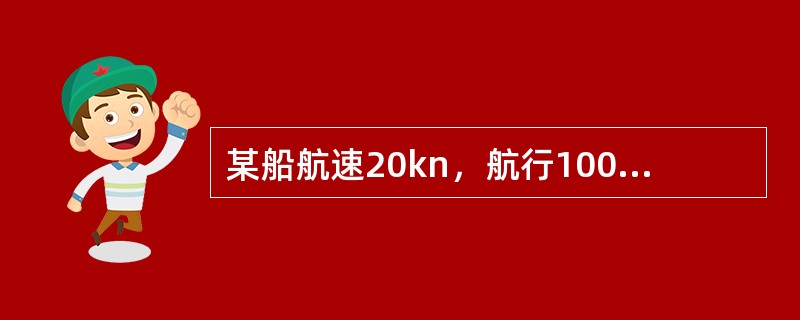 某船航速20kn，航行1000nmile，需要燃油120t。现仅存燃油110t，