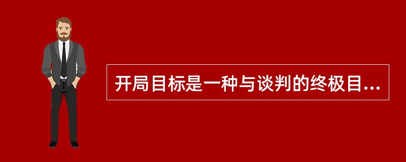 开局目标是一种与谈判的终极目标紧密相连而又相互区别的初级目标。