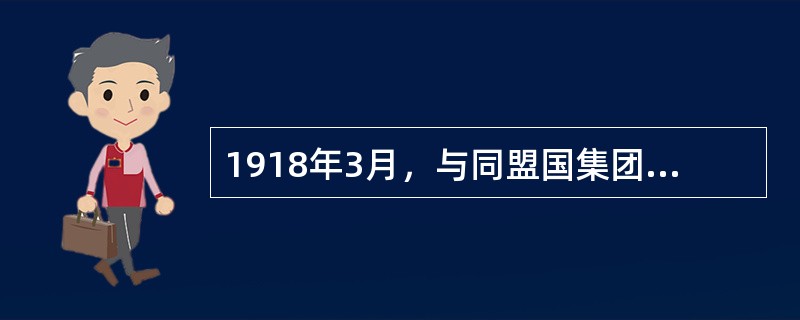 1918年3月，与同盟国集团签订《布列斯特和约》退出帝国主义大战的是（）