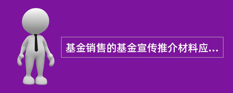 基金销售的基金宣传推介材料应为（）。