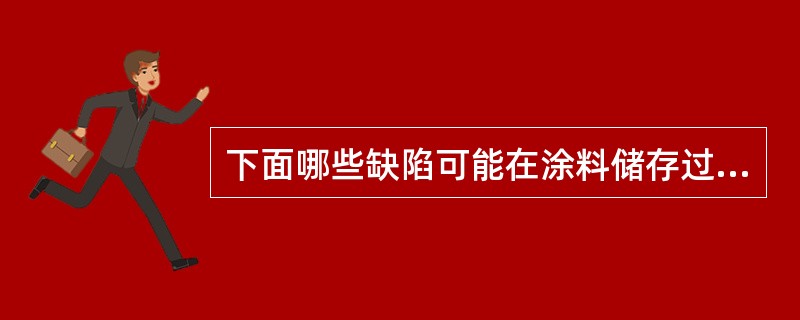 下面哪些缺陷可能在涂料储存过程中产生（）。