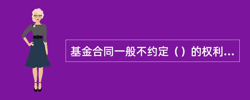 基金合同一般不约定（）的权利和义务。