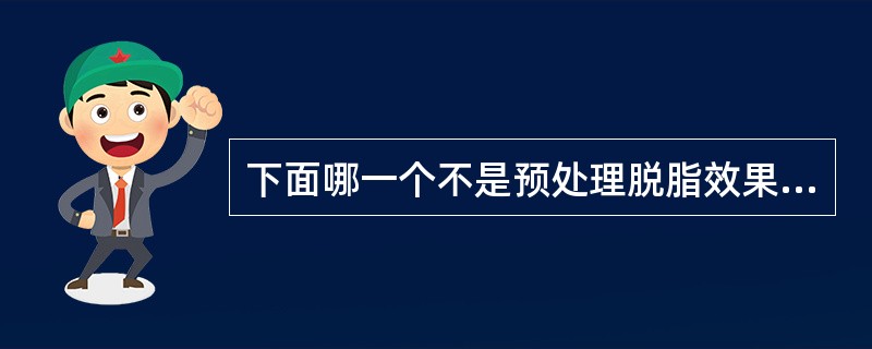 下面哪一个不是预处理脱脂效果不佳的原因（）。