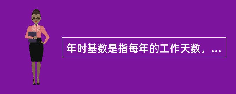 年时基数是指每年的工作天数，通常为（）天。