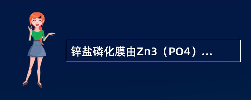 锌盐磷化膜由Zn3（PO4）24H2O与Zn3Fe（PO4）34H2O组成，分别