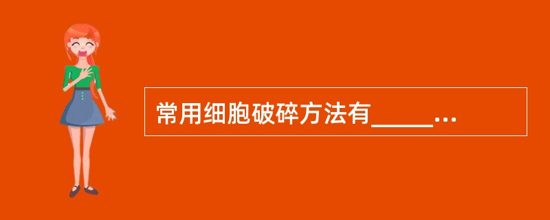 常用细胞破碎方法有_____________、______________、__