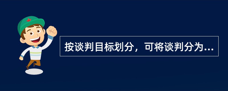 按谈判目标划分，可将谈判分为（）等类型。