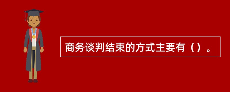 商务谈判结束的方式主要有（）。