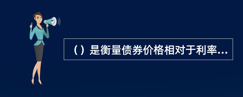 （）是衡量债券价格相对于利率变动的敏感性指标。