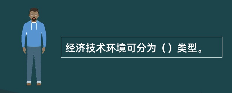 经济技术环境可分为（）类型。