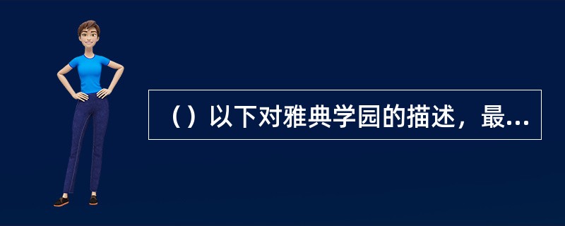 （）以下对雅典学园的描述，最能体现亚里士多德“吾爱吾师，吾尤爱真理”的是