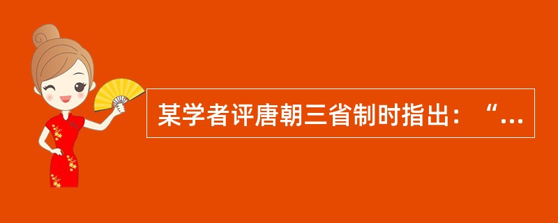 某学者评唐朝三省制时指出：“凡未加盖‘中书门下之印’，未经政事堂议决副署，而由皇