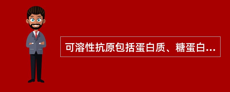 可溶性抗原包括蛋白质、糖蛋白、脂蛋白、细菌毒素、酶、补体、核酸。()