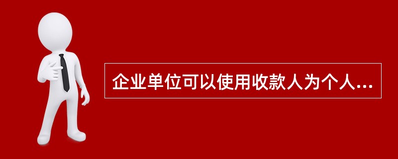 企业单位可以使用收款人为个人的现金银行汇票.
