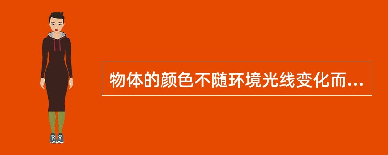 物体的颜色不随环境光线变化而变化。