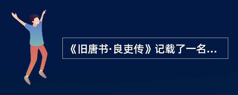 《旧唐书·良吏传》记载了一名叫王方翼的官员，“（高宗）永徽中累授安定令，诛大姓皇